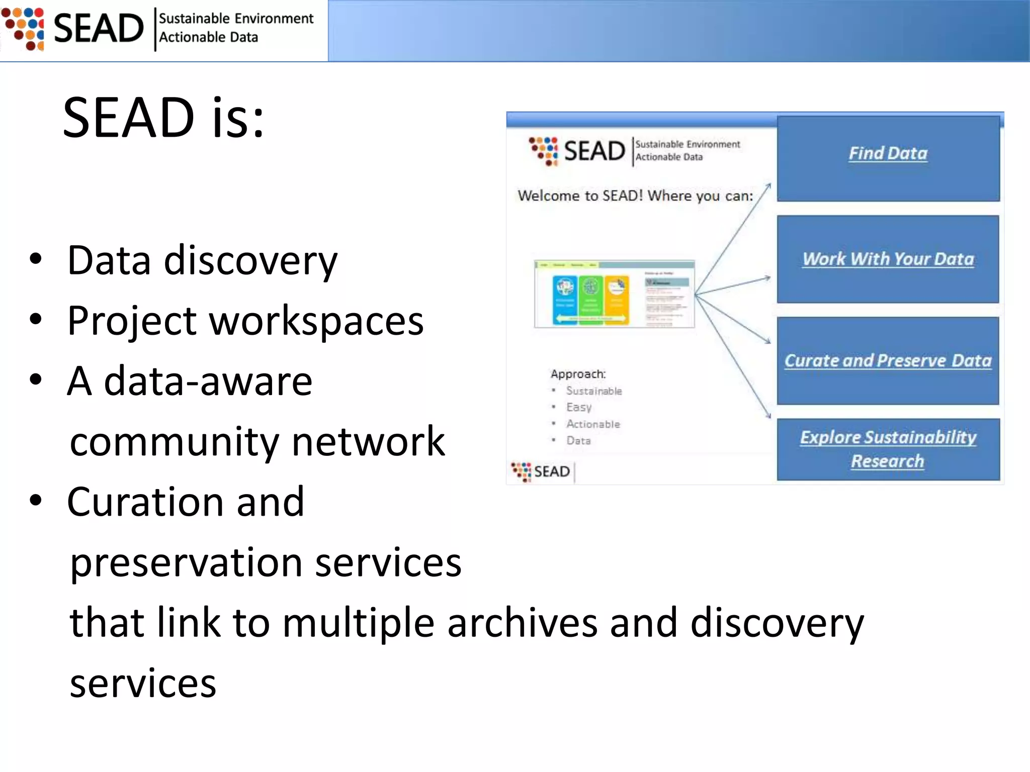 SEAD is:
• Data discovery
• Project workspaces
• A data-aware
community network
• Curation and
preservation services
that link to multiple archives and discovery
services

 
