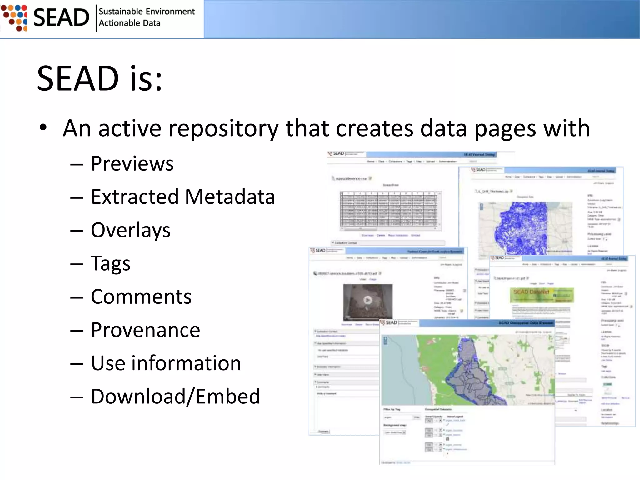 SEAD is:
• An active repository that creates data pages with
–
–
–
–
–
–
–
–

Previews
Extracted Metadata
Overlays
Tags
Comments
Provenance
Use information
Download/Embed

 