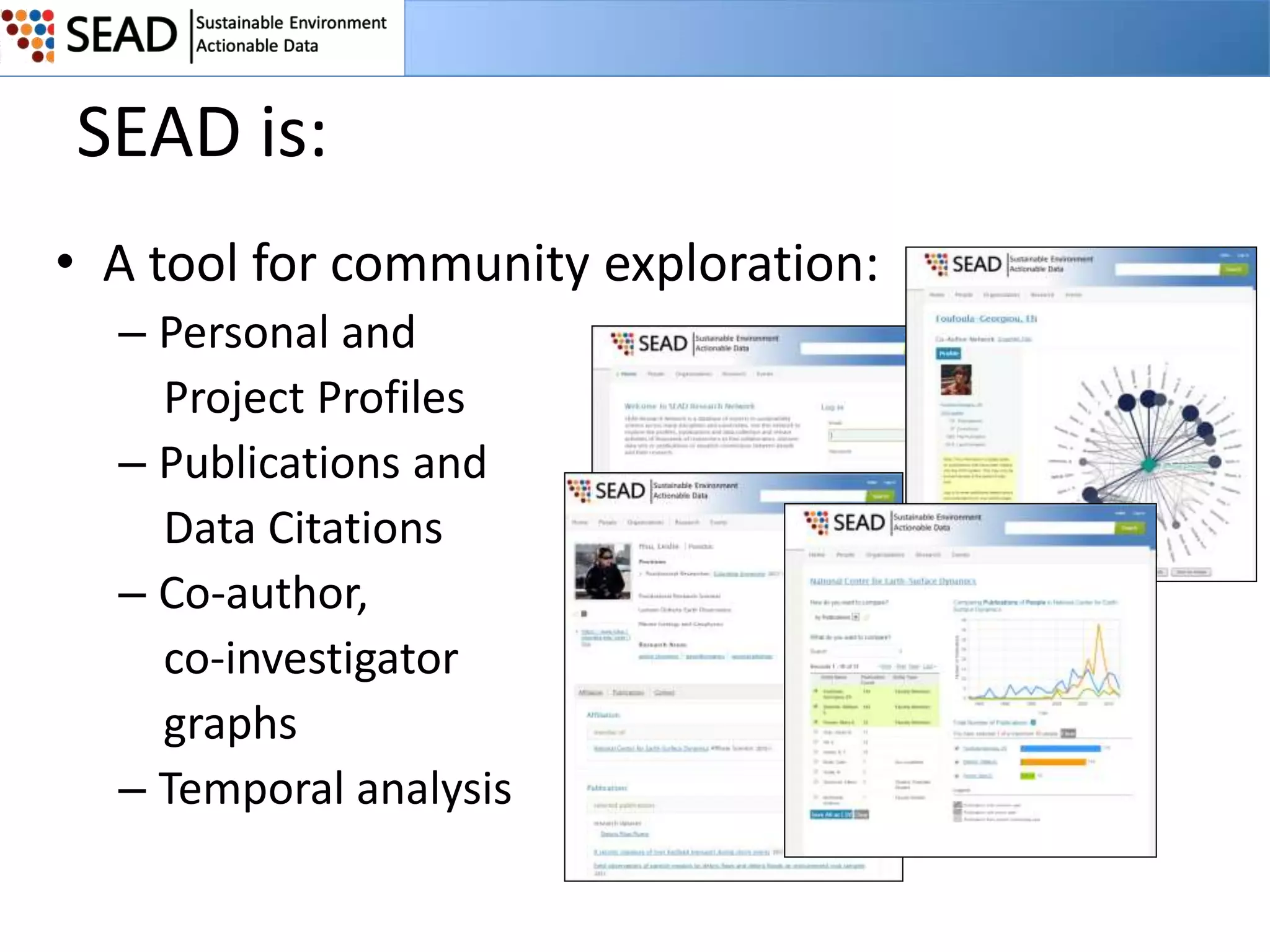 SEAD is:
• A tool for community exploration:
– Personal and
Project Profiles
– Publications and
Data Citations
– Co-author,
co-investigator
graphs
– Temporal analysis

 