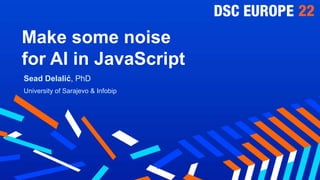 Make some noise
for AI in JavaScript
Sead Delalić, PhD
University of Sarajevo & Infobip
 