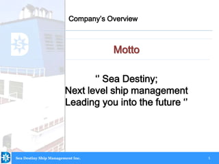 5
Motto
Company’s Overview
Sea Destiny Ship Management Inc.
‘’ Sea Destiny;
Next level ship management
Leading you into the future ‘’
 