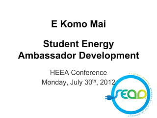 E Komo Mai

    Student Energy
Ambassador Development
      HEEA Conference
    Monday, July 30th, 2012
 