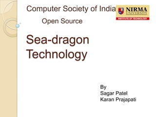 Sea-dragon
Technology
Computer Society of India
Open Source
By
Sagar Patel
Karan Prajapati
 