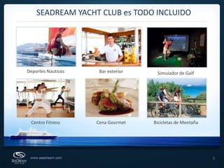 5SEADREAM YACHT CLUB es TODO INCLUIDODeportes NauticosBar exterior Simulador de GolfCentro FitnessCena GourmetBicicletas de Montaña