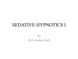 SEDATIVE HYPNOTICS I
By
Dr.S.Amber Zaidi
 