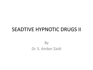 SEADTIVE HYPNOTIC DRUGS II
By
Dr. S. Amber Zaidi
 