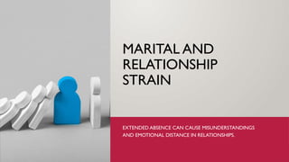 MARITAL AND
RELATIONSHIP
STRAIN
EXTENDED ABSENCE CAN CAUSE MISUNDERSTANDINGS
AND EMOTIONAL DISTANCE IN RELATIONSHIPS.
 