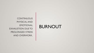 BURNOUT
CONTINUOUS
PHYSICAL AND
EMOTIONAL
EXHAUSTION DUE TO
PROLONGED STRESS
AND OVERWORK.
 
