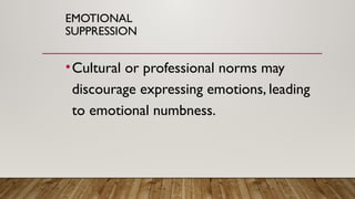 EMOTIONAL
SUPPRESSION
•Cultural or professional norms may
discourage expressing emotions, leading
to emotional numbness.
 