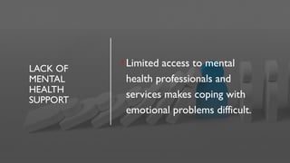 LACK OF
MENTAL
HEALTH
SUPPORT
•Limited access to mental
health professionals and
services makes coping with
emotional problems difficult.
 