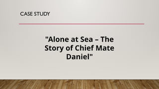 CASE STUDY
"Alone at Sea – The
Story of Chief Mate
Daniel"
 