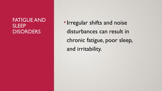 FATIGUE AND
SLEEP
DISORDERS
•Irregular shifts and noise
disturbances can result in
chronic fatigue, poor sleep,
and irritability.
 