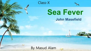John Masefield
Sea Fever
Class-X
By Masud Alam
 