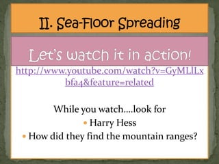 http://www.youtube.com/watch?v=GyMLlLx
bfa4&feature=related
While you watch….look for
 Harry Hess
 How did they find the mountain ranges?

 