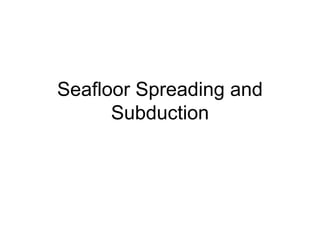 Seafloor Spreading and 
Subduction 
 