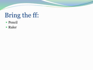 Bring the ff:
 Pencil
 Ruler
 