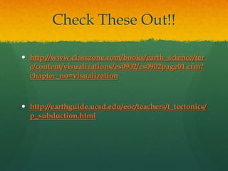 Check These Out!!
 http://www.classzone.com/books/earth_science/ter
c/content/visualizations/es0902/es0902page01.cfm?
chapter_no=visualization
 http://earthguide.ucsd.edu/eoc/teachers/t_tectonics/
p_subduction.html
 