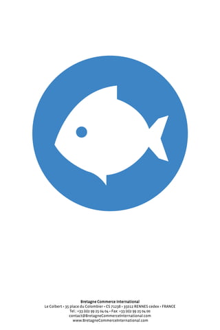 Bretagne Commerce International
Le Colbert • 35 place du Colombier • Cs 71238 • 35012 reNNes cedex • FrANCe
tel.: +33 (0)2 99 25 04 04 • Fax: +33 (0)2 99 25 04 00
contact@BretagneCommerceInternational.com
www.BretagneCommerceInternational.com
 