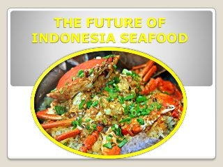 THE FUTURE OF
INDONESIA SEAFOOD
 