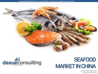 TO ACCESS MORE INFORMATION ON THE CHINESE MARKET, PLEASE CONTACT DX@DAXUECONSULTING.COM
www.daxueconsulting.com +86 (21) 5386 0380 2018 DAXUE CONSULTING
ALL RIGHTS RESERVED
Add cover picture
2018 DAXUE CONSULTING
ALL RIGHTS RESERVED
SEAFOOD
MARKETINCHINA
 