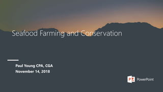 Seafood Farming and Conservation
Paul Young CPA, CGA
November 14, 2018
 