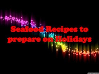 Seafood Recipes to
prepare on Holidays
 