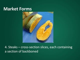 Market Forms
4. Steaks – cross-section slices, each containing
a section of backboned
 