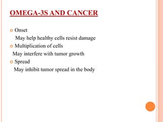 OMEGA-3S AND CANCER
 Onset
May help healthy cells resist damage
 Multiplication of cells
May interfere with tumor growth
 Spread
May inhibit tumor spread in the body
 