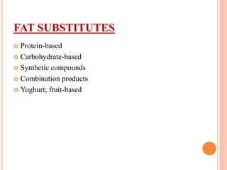 FAT SUBSTITUTES
 Protein-based
 Carbohydrate-based
 Synthetic compounds
 Combination products
 Yoghurt; fruit-based
 