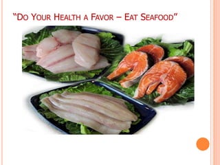 “DO YOUR HEALTH A FAVOR – EAT SEAFOOD”
 