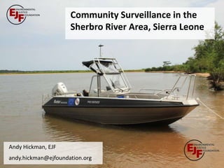 Community Surveillance in the
                     Sherbro River Area, Sierra Leone




Andy Hickman, EJF
andy.hickman@ejfoundation.org
 