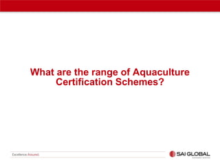What are the range of Aquaculture
Certification Schemes?

 