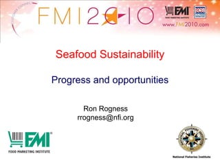 National Fisheries Institute Ron Rogness [email_address] Seafood Sustainability Progress and opportunities 