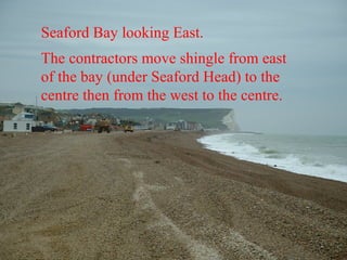 Seaford Bay looking East.  The contractors move shingle from east of the bay (under Seaford Head) to the centre then from the west to the centre.   
