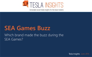 SEA Games Buzz
Which brand made the buzz during the
SEA Games?
Tesla Insights June 2015
 