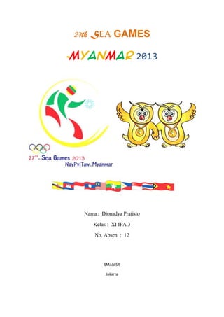 27th SEA GAMES
-MYANMAR 2013

Nama : Dionadya Pratisto
Kelas : XI IPA 3
No. Absen : 12

SMAN 54
Jakarta

 