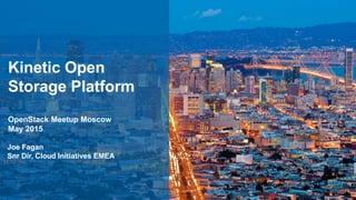 Kinetic Open
Storage Platform
OpenStack Meetup Moscow
May 2015
Joe Fagan
Snr Dir, Cloud Initiatives EMEA
 