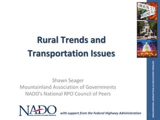 Rural Trends and
   Transportation Issues




                                                                           NATIONAL ASSOCIATION OF DEVELOPMENT ORGANIZATIONS
             Shawn Seager
Mountainland Association of Governments
 NADO’s National RPO Council of Peers


                with support from the Federal Highway Administration   1
 
