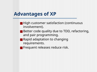 Advantages of XP
■High customer satisfaction (continuous
involvement).
■Better code quality due to TDD, refactoring,
and pair programming.
■Rapid adaptation to changing
requirements.
■Frequent releases reduce risk.
 