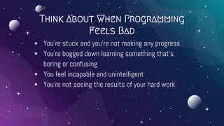 Think About When Programming
Feels Bad
⋆ You’re stuck and you’re not making any progress
⋆ You’re bogged down learning som...