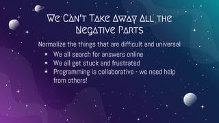 We Can’t Take Away All the
Negative Parts
Normalize the things that are difficult and universal
⋆ We all search for answer...