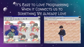 It’s Easy to Love Programming
When it Connects us to
Something We Already Love
20
 
