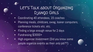 Let’s Talk about Organizing
Django Girls
⋆ Coordinating 40 attendees, 15 coaches
⋆ Planning meals, childcare, swag, loaner...
