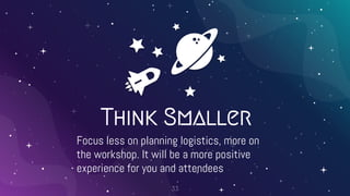 Think Smaller
Focus less on planning logistics, more on
the workshop. It will be a more positive
experience for you and at...