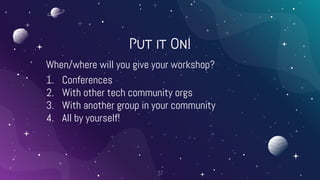 Put it On!
When/where will you give your workshop?
1. Conferences
2. With other tech community orgs
3. With another group ...