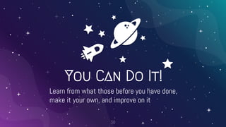 You Can Do It!
Learn from what those before you have done,
make it your own, and improve on it
38
 