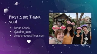 First a big Thank
you!
⋆ Terian Koscik
⋆ @spine_cone
⋆ pineconedoesthings.com
4
Me Lilah Terian Nate
Elsa Anna
 