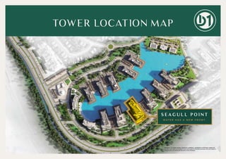 S E A G U L L P O I N T
W AT E R H A S A N E W F R O N T.
Disclaimer: The design layouts, dimensions, guidelines, visualizations, renderings, images and
any other information as contained herein is provided for illustrative purposes only and subject to
change at any time at the sole discretion of the Developer.
TOWER LOCATION MAP
 