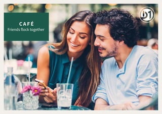 C A F É
Friends flock together
 