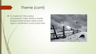 Theme (cont)
 To implement the sorrow
atmosphere, there will be a winter
setting implemented. Harsh snowy
nights compliment a sad mood well.

 